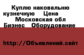 Куплю наковальню кузнечную  › Цена ­ 7 000 - Московская обл. Бизнес » Оборудование   